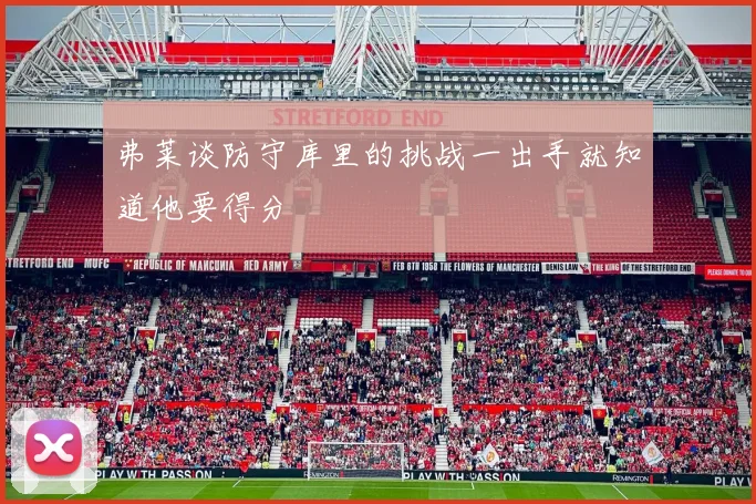 弗莱谈防守库里的挑战一出手就知道他要得分