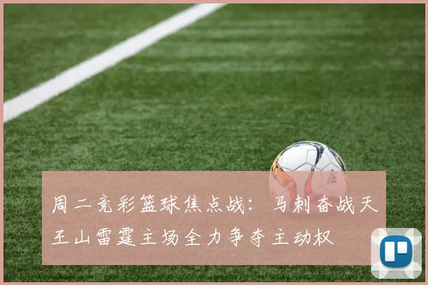 周二竞彩篮球焦点战：马刺奋战天王山雷霆主场全力争夺主动权