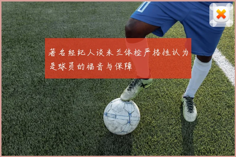 著名经纪人谈米兰体检严格性认为是球员的福音与保障