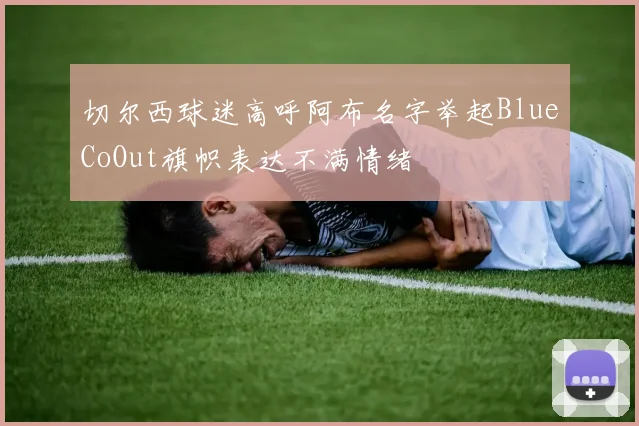 切尔西球迷高呼阿布名字举起BlueCoOut旗帜表达不满情绪