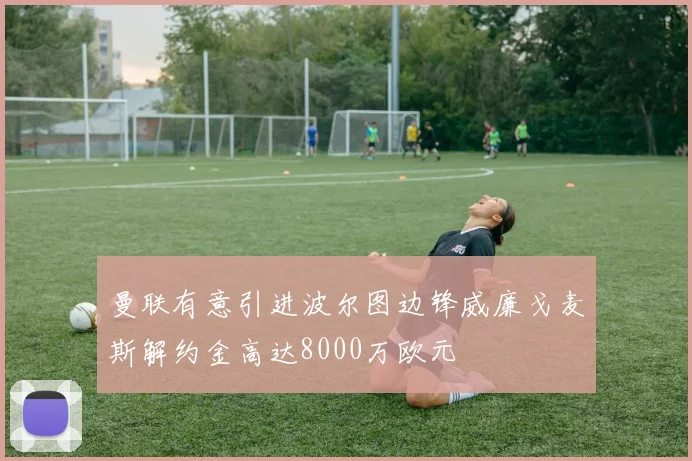 曼联有意引进波尔图边锋威廉戈麦斯解约金高达8000万欧元