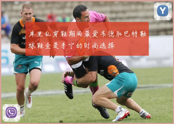 库里乱穿鞋期间最爱韦德和巴特勒球鞋全是李宁的时尚选择