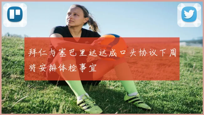 拜仁与塞巴里达达成口头协议下周将安排体检事宜