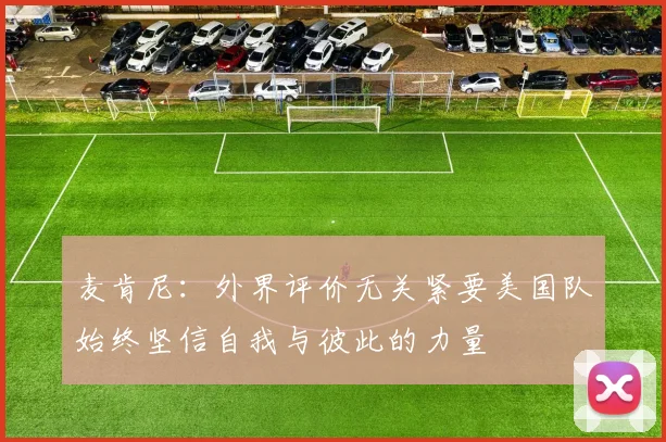 麦肯尼：外界评价无关紧要美国队始终坚信自我与彼此的力量
