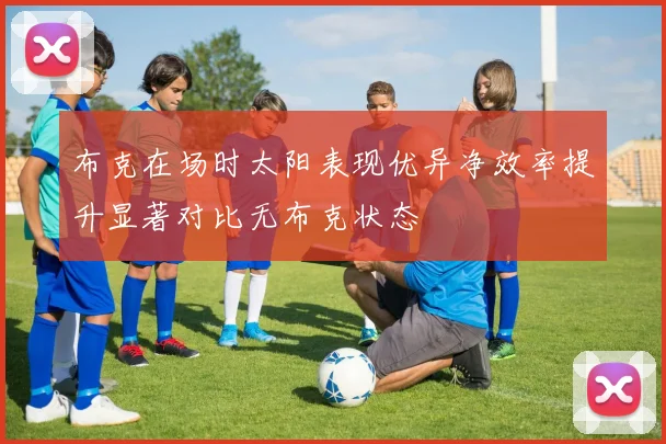 布克在场时太阳表现优异净效率提升显著对比无布克状态