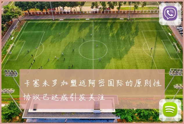 卡塞米罗加盟迈阿密国际的原则性协议已达成引发关注