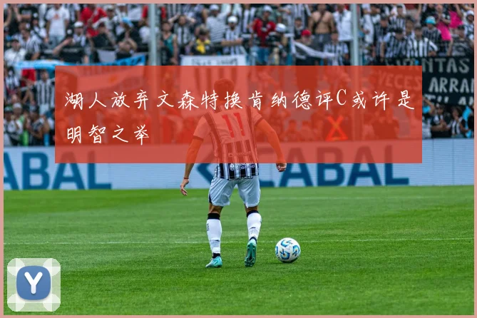 湖人放弃文森特换肯纳德评C或许是明智之举