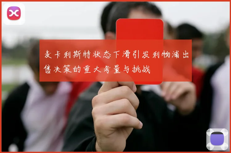 麦卡利斯特状态下滑引发利物浦出售决策的重大考量与挑战