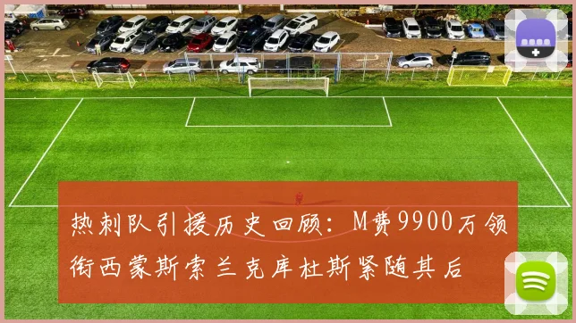 热刺队引援历史回顾：M费9900万领衔西蒙斯索兰克库杜斯紧随其后